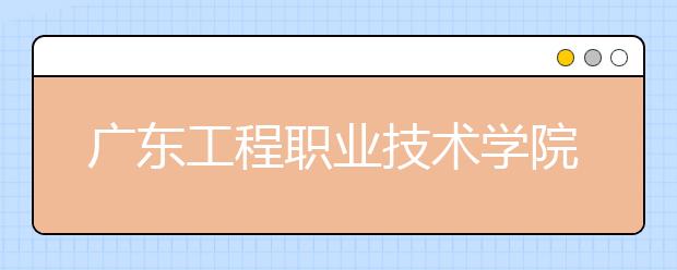 广东工程职业技术学院2021年招生计划