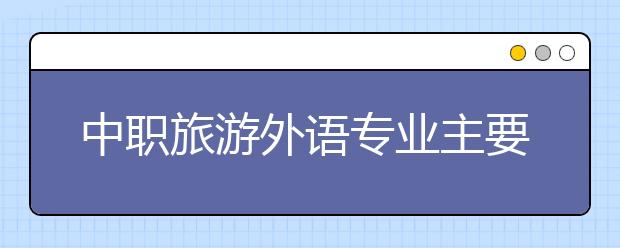 中職旅游外語(yǔ)專業(yè)主要學(xué)什么?