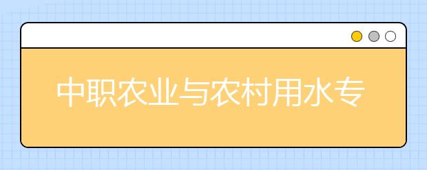 中職農(nóng)業(yè)與農(nóng)村用水專業(yè)主要學(xué)什么?