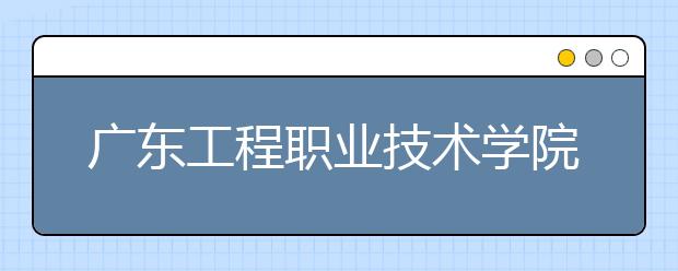 广东工程职业技术学院2021年招生代码