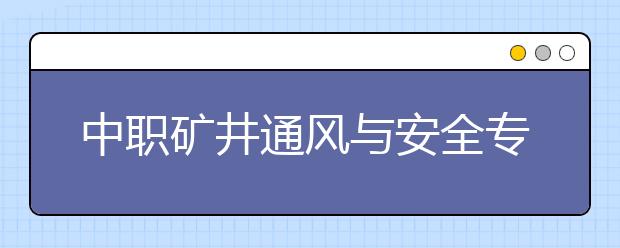 中職礦井通風(fēng)與安全專業(yè)主要學(xué)什么?