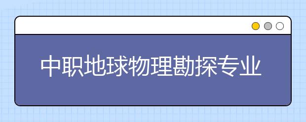 中职地球物理勘探专业主要学什么?