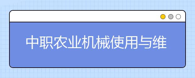 中职农业机械使用与维护专业主要学什么?