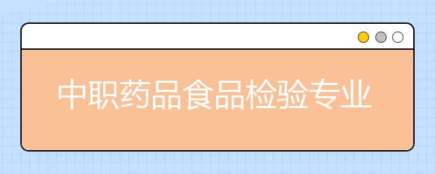 中職藥品食品檢驗專業(yè)主要學什么?