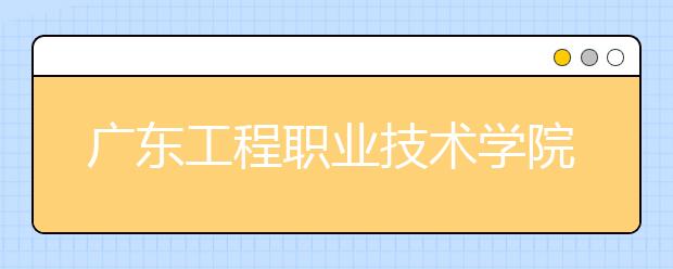 广东工程职业技术学院2021年招生办联系电话