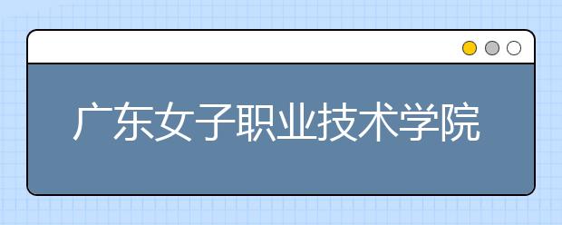 广东女子职业技术学院2021年宿舍条件