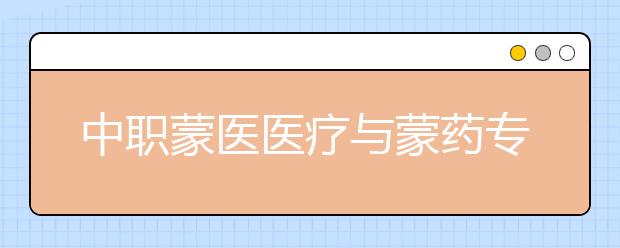 中职蒙医医疗与蒙药专业主要学什么?