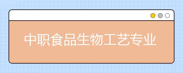 中职食品生物工艺专业主要学什么?