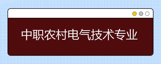 中職農(nóng)村電氣技術(shù)專業(yè)主要學(xué)什么?