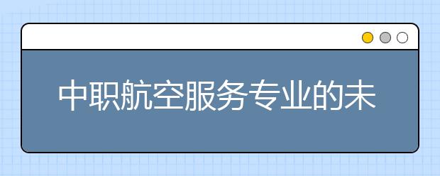 中职航空服务专业的未来发展就业趋势