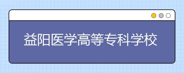 益陽醫(yī)學(xué)高等?？茖W(xué)校2021年招生錄取分?jǐn)?shù)線