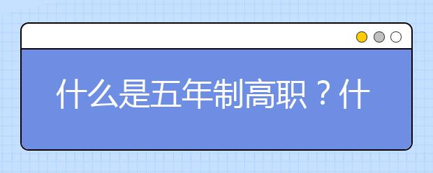 什么是五年制高职？什么是贯通培养项目？