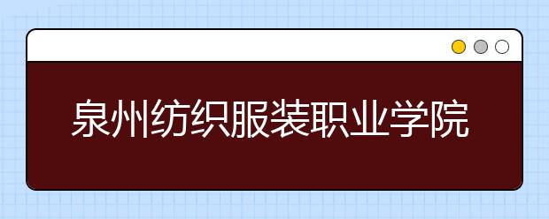 泉州纺织服装职业学院单招2020年有哪些专业