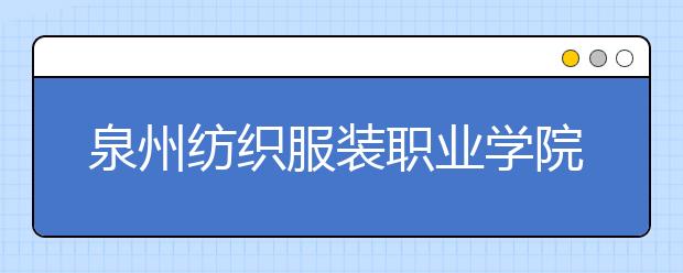 泉州紡織服裝職業(yè)學(xué)院?jiǎn)握?020年招生計(jì)劃