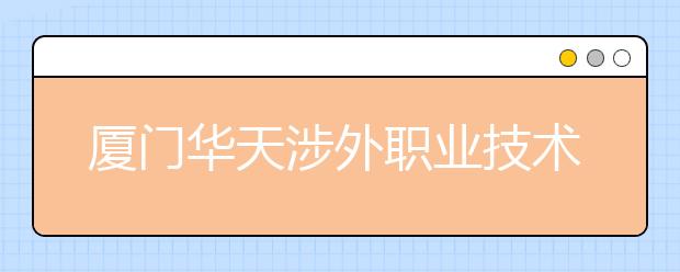 厦门华天涉外职业技术学院单招2020年单独招生录取分数线