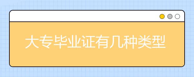 大专毕业证有几种类型？含金量有差异