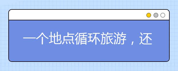 一个地点循环旅游，还好是免费的（旅游服务与管理专业）