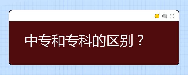 中專和?？频膮^(qū)別？