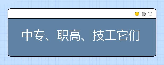 中專、職高、技工它們到底怎么分？