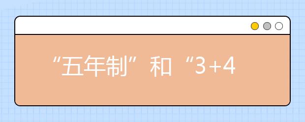 “五年制”和“3+4”，您了解多少呢？