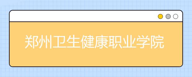 郑州卫生健康职业学院2021年宿舍条件