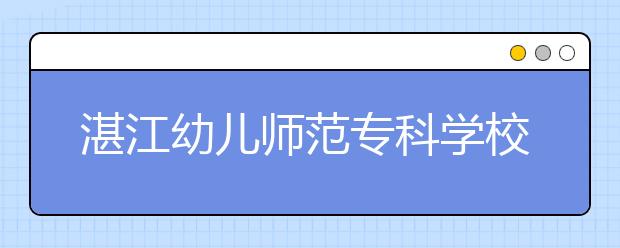 湛江幼儿师范专科学校2021年招生代码