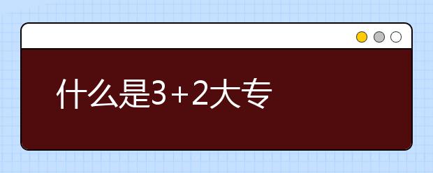 什么是3+2大專