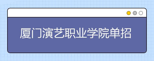 厦门演艺职业学院单招2020年单独招生录取分数线