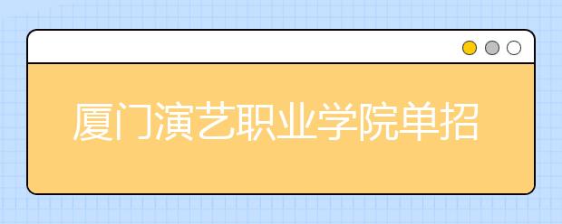 厦门演艺职业学院单招2020年单独招生报名时间、网址入口