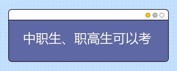 中職生、職高生可以考哪些大學(xué)？