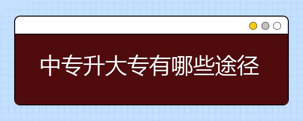 中專升大專有哪些途徑？