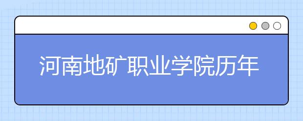 河南地礦職業(yè)學(xué)院歷年招生錄取分?jǐn)?shù)線