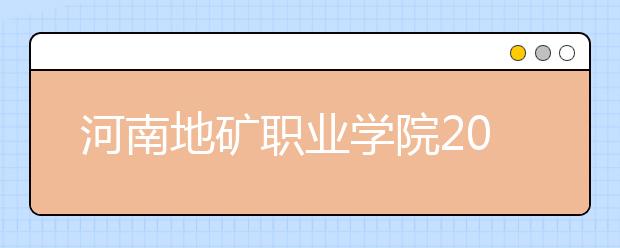 河南地矿职业学院2021年招生计划