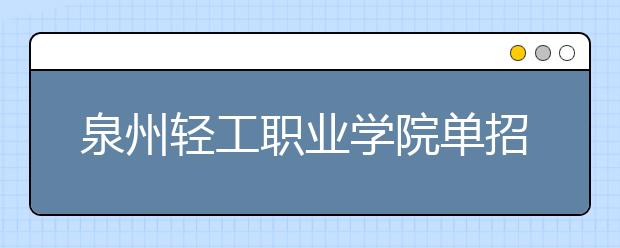 泉州轻工职业学院单招2020年单独招生成绩查询、网址入口