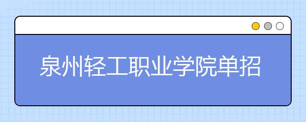 泉州輕工職業(yè)學(xué)院?jiǎn)握?020年有哪些專(zhuān)業(yè)