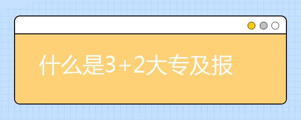 什么是3+2大專及報(bào)考條件？