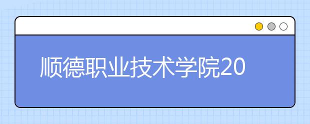 順德職業(yè)技術(shù)學(xué)院2021年有哪些專業(yè)