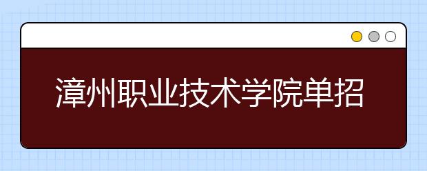 漳州职业技术学院单招2020年单独招生成绩查询、网址入口