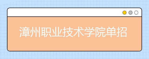 漳州职业技术学院单招2020年单独招生报名时间、网址入口