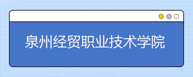 泉州經(jīng)貿(mào)職業(yè)技術(shù)學(xué)院單招2020年單獨(dú)招生成績查詢、網(wǎng)址入口