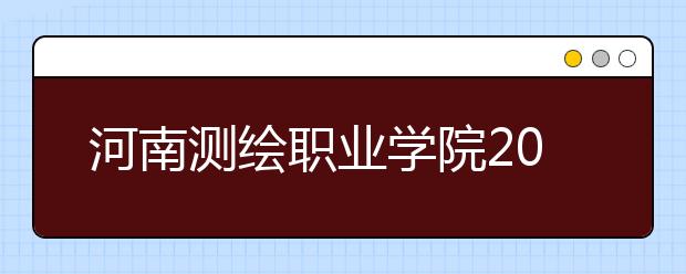 河南测绘职业学院2021年报名条件、招生要求、招生对象