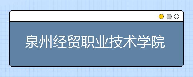 泉州經(jīng)貿(mào)職業(yè)技術(shù)學(xué)院單招2020年單獨(dú)招生錄取分?jǐn)?shù)線