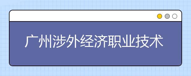 广州涉外经济职业技术学院2021年招生代码