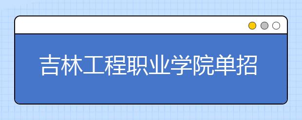 吉林工程职业学院单招2020年单独招生录取分数线