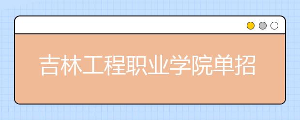 吉林工程职业学院单招2020年报名条件、招生要求、招生对象