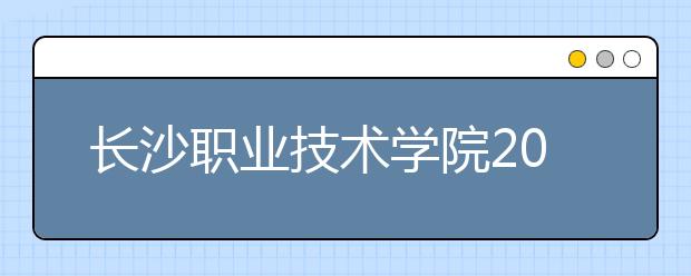 長沙職業(yè)技術學院2021年有哪些專業(yè)