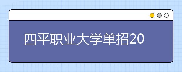 四平职业大学单招2020年报名条件、招生要求、招生对象