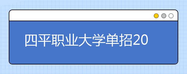 四平職業(yè)大學(xué)單招2020年招生簡(jiǎn)章