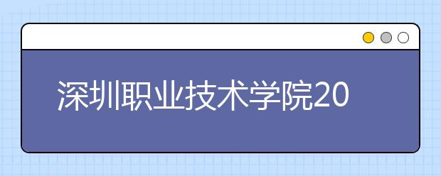 深圳职业技术学院2021年有哪些专业