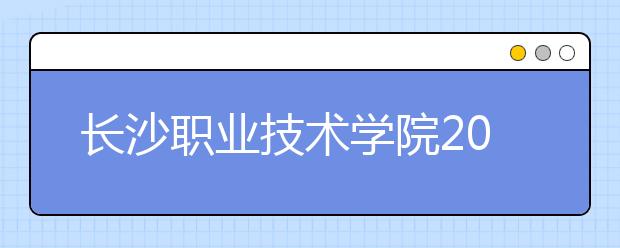 长沙职业技术学院2021年招生录取分数线